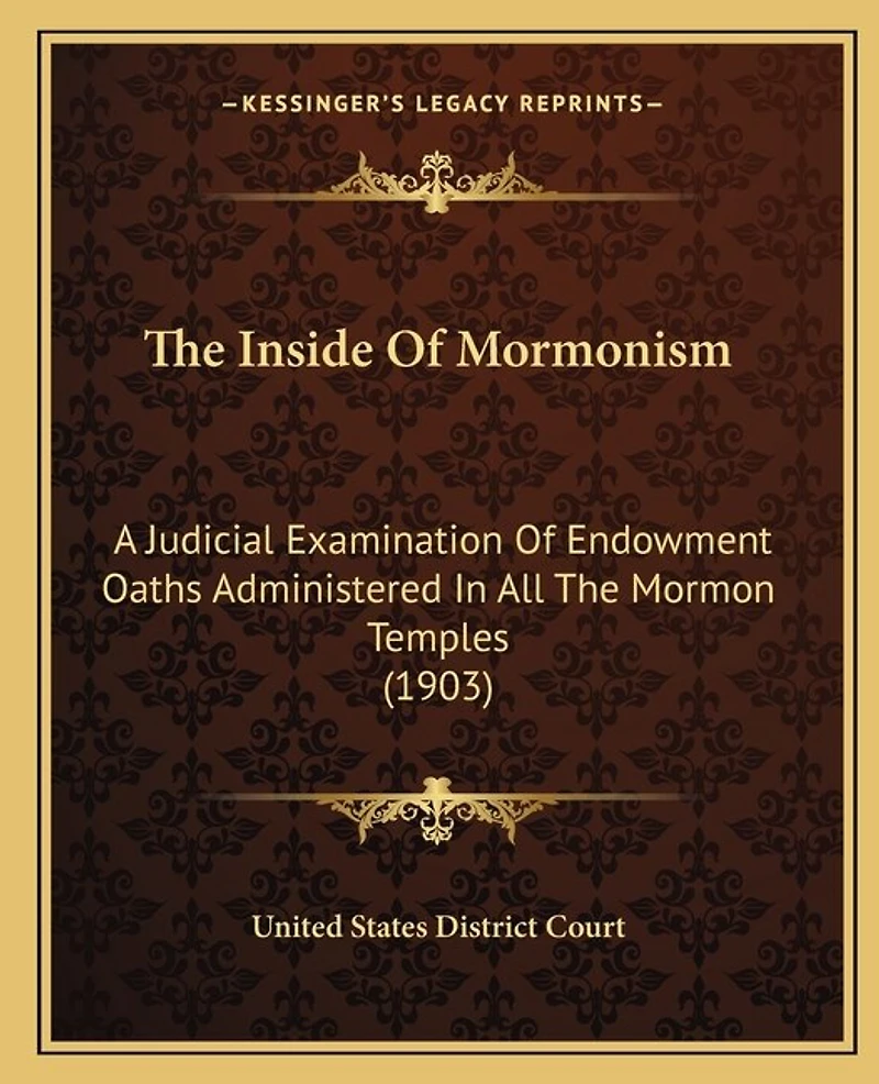 The Inside Of Mormonism: A Judicial Examination Of Endowment Oaths Administered In All The Mormon Temples (1903)