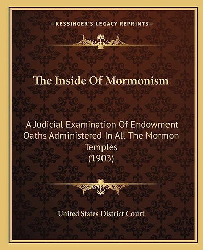 The Inside Of Mormonism: A Judicial Examination Of Endowment Oaths Administered In All The Mormon Temples (1903)