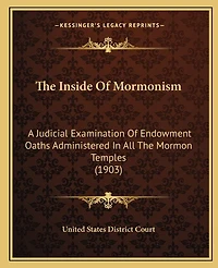 The Inside Of Mormonism: A Judicial Examination Of Endowment Oaths Administered In All The Mormon Temples (1903)