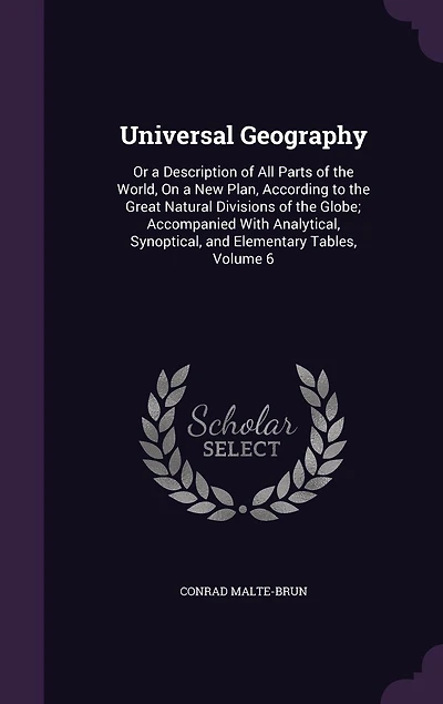 Universal Geography: Or a Description of All Parts of the World, On a New Plan, According to the Great Natural Divisions of the Globe; Accompanied With Analytical, Synoptical, and Elementary Tables, Volume 6