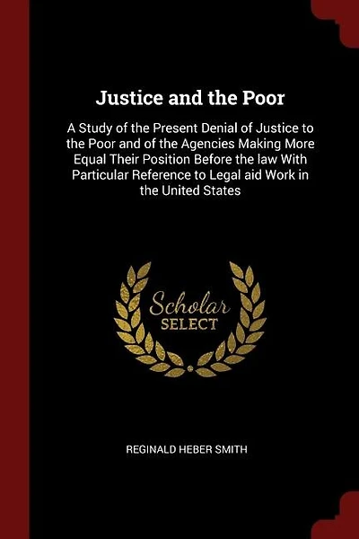 Justice and the Poor: A Study of the Present Denial of Justice to the Poor and of the Agencies Making More Equal Their Po