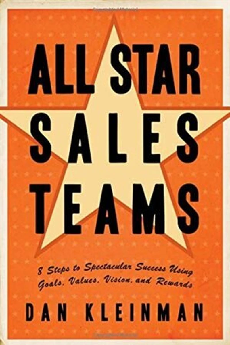 All Star Sales Teams: 8 Steps To Spectacular Success Using Goals, Values, Vision, And Rewards