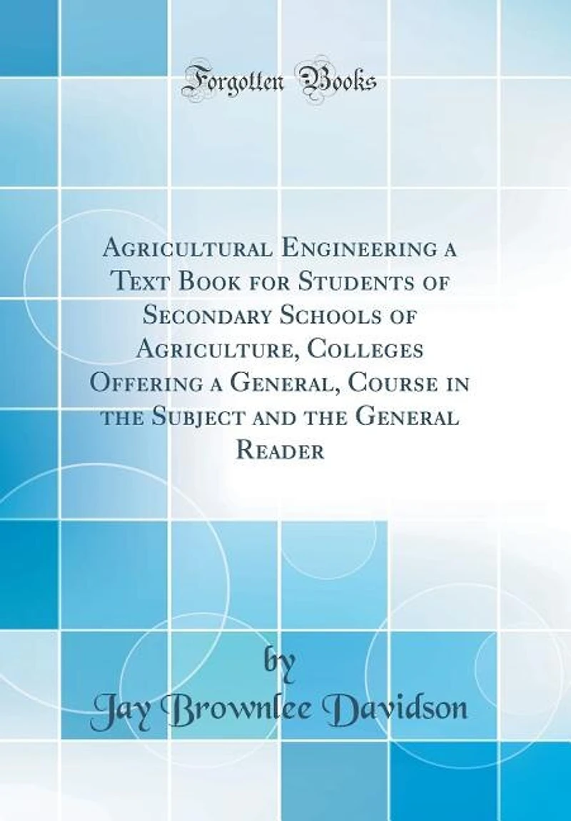 Agricultural Engineering a Text Book for Students of Secondary Schools Agriculture, Colleges Offering General, Course the Subject and General Reader (Classic Reprint)