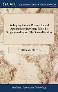 An Inquiry Into The Reasons for and Against Inclosing Open-fields. By Stephen Addington. Second Edition