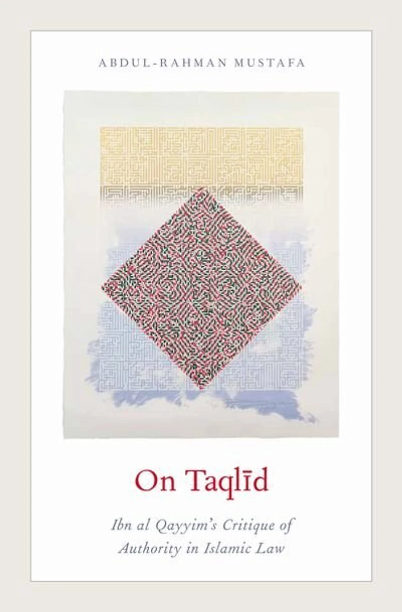 On Taqlid: Ibn al Qayyim's Critique of Authority in Islamic Law