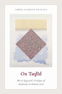On Taqlid: Ibn al Qayyim's Critique of Authority in Islamic Law