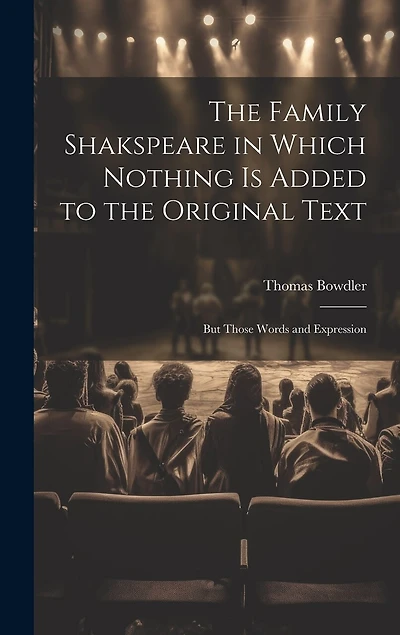 The Family Shakspeare in Which Nothing is Added to the Original Text; but Those Words and Expression