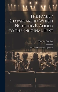 The Family Shakspeare in Which Nothing is Added to the Original Text; but Those Words and Expression