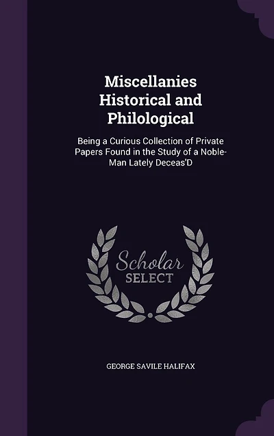 Miscellanies Historical and Philological: Being a Curious Collection of Private Papers Found the Study Noble-Man, Lately Deceas'd (Cl