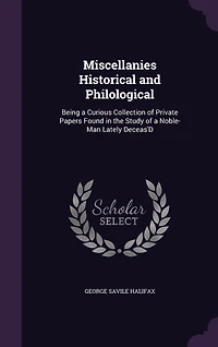 Miscellanies Historical and Philological: Being a Curious Collection of Private Papers Found the Study Noble-Man, Lately Deceas'd (Cl