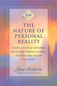 the Nature of Personal Reality: Specific, Practical Techniques for Solving Everyday Problems and Enriching Life You Know