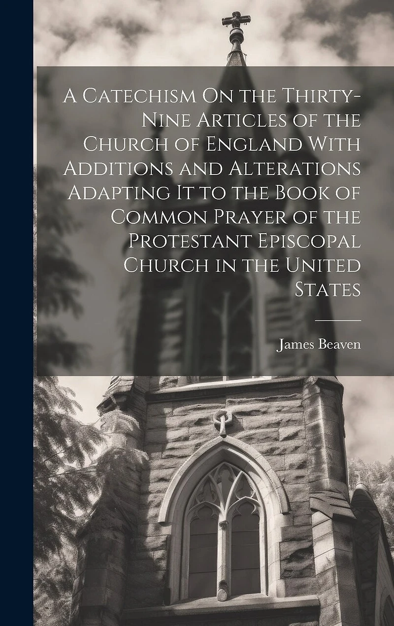 A Catechism On the Thirty-Nine Articles of the Church of England With Additions and Alterations Adapting It to the Book of Common Prayer of the Protestant Episcopal Church in the United States