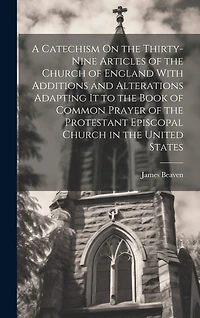 A Catechism On the Thirty-Nine Articles of the Church of England With Additions and Alterations Adapting It to the Book of Common Prayer of the Protestant Episcopal Church in the United States