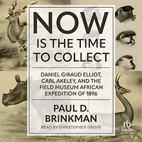 Now Is the Time to Collect: Daniel Giraud Elliot, Carl Akeley, and Field Museum African Expedition of 1896