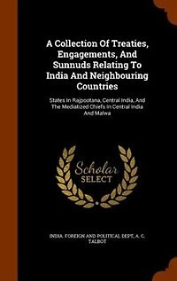 A Collection Of Treaties, Engagements, And Sunnuds Relating To India Neighbouring Countries: States Rajpootana, Central India, The Mediatized Chiefs Malwa