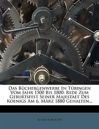 Das Büchergenwerbe In Tübingen Vom Jahr 1500 Bis 1800: Rede Zum Geburtsfest Seiner Majestaet Des Koenigs Am 6. März 1880 Gehalten...