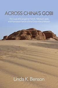 Across China's Gobi: the Lives of Evangeline French, Mildred Cable, and Francesca French China Inland Mission
