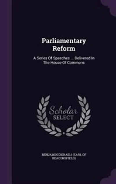 Parliamentary Reform: A Series Of Speeches ... Delivered The House Commons