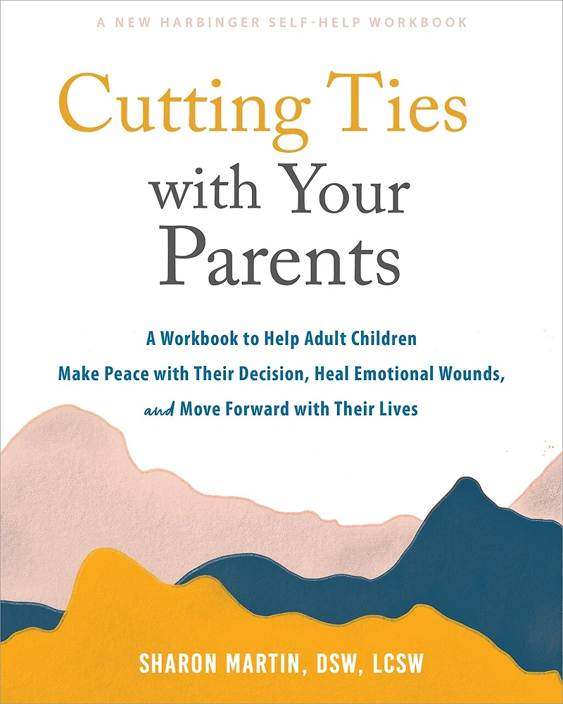Cutting Ties with Your Parents: A Workbook to Help Adult Children Make Peace their Decision, Heal Emotional Wounds, and Move Forward Lives