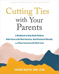 Cutting Ties with Your Parents: A Workbook to Help Adult Children Make Peace their Decision, Heal Emotional Wounds, and Move Forward Lives