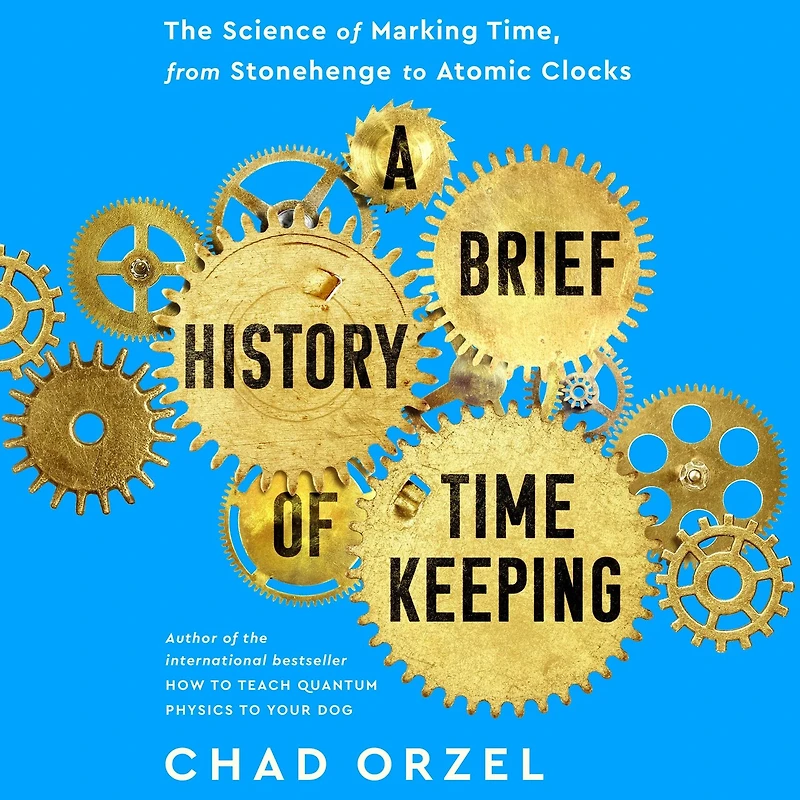 A Brief History of Timekeeping: The Science Marking Time, from Stonehenge to Atomic Clocks