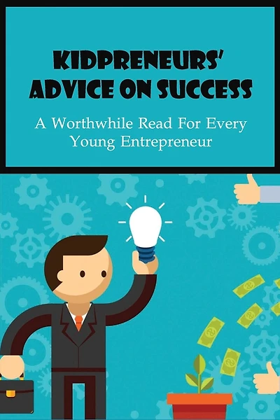 Kidpreneurs' Advice On Success: A Worthwhile Read For Every Young Entrepreneur: Kid Entrepreneurs Story Success Story