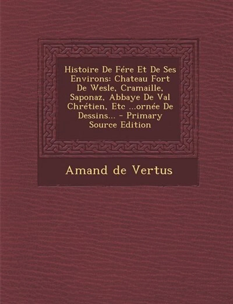Histoire De Fére Et Ses Environs: Chateau Fort Wesle, Cramaille, Saponaz, Abbaye Val Chrétien, Etc ...ornée Dessins... - Pri