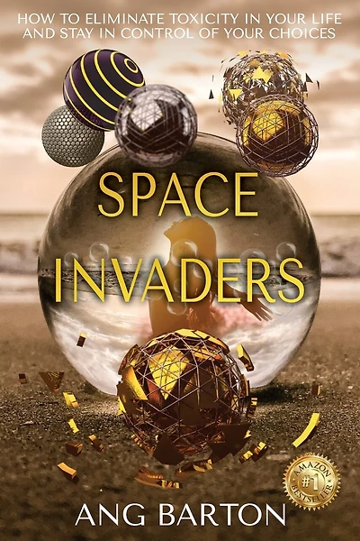 Space Invaders: How to Eliminate Toxicity in Your Life and Stay in Control of Your Choices