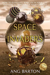Space Invaders: How to Eliminate Toxicity in Your Life and Stay in Control of Your Choices