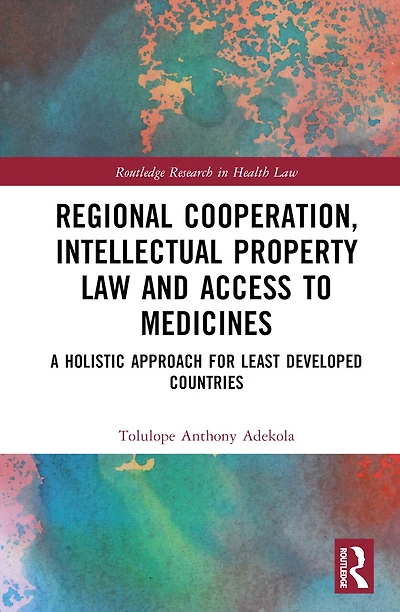 Regional Cooperation, Intellectual Property Law and Access to Medicines: A Holistic Approach for Least Developed Countri: Countries