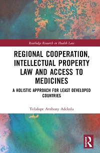Regional Cooperation, Intellectual Property Law and Access to Medicines: A Holistic Approach for Least Developed Countri: Countries