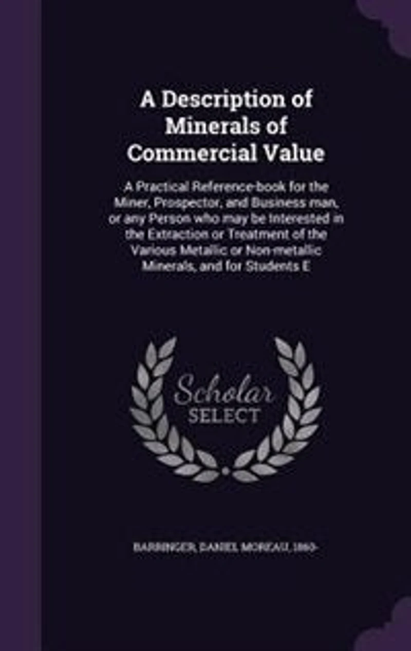 A Description of Minerals of Commercial Value: A Practical Reference-book for the Miner, Prospector, and Business man, or any Person who may be In