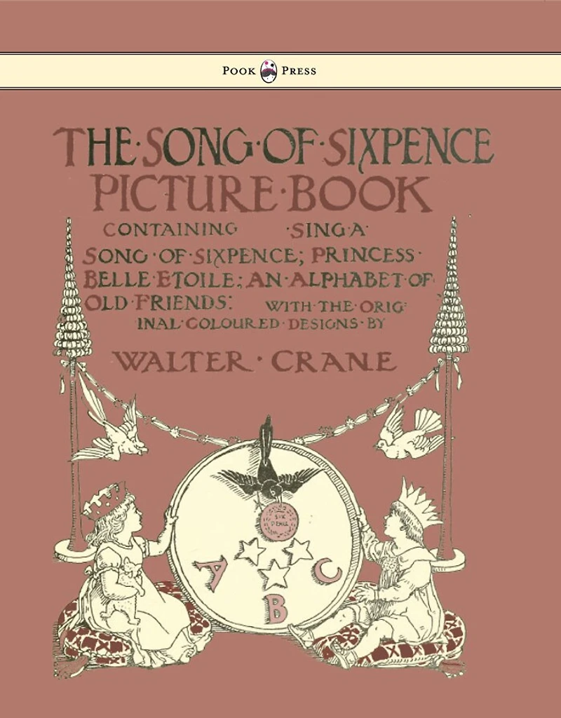 The Song of Sixpence Picture Book - Containing Sing a Sixpence, Princess Belle Etoile, an Alphabet Old Friends Illustrated by Walter Crane