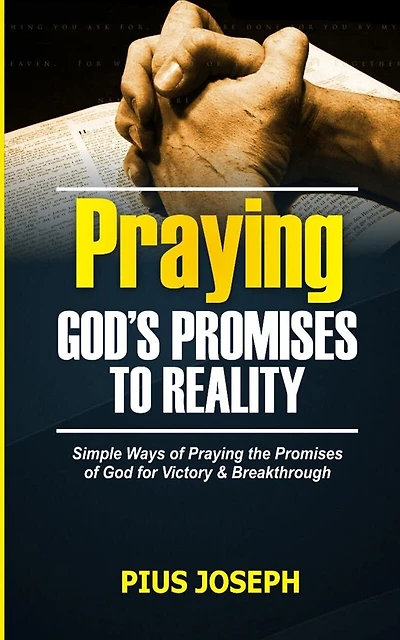 Praying God's Promises to Reality: Simple Ways of Praying the Promises of God for Victory & Breakthrough