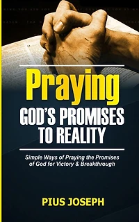 Praying God's Promises to Reality: Simple Ways of Praying the Promises of God for Victory & Breakthrough