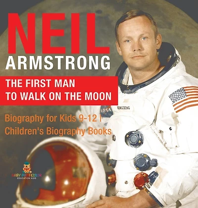 Neil Armstrong The First Man to Walk on the Moon - Biography for Kids 9-12 Children's Biography Books: The First Man to Walk on the Moon - Biography for Kids 9-12 Children's Biography Books