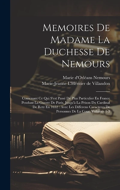 Memoires De Madame La Duchesse De Nemours: Contenant Ce Qui S'est Passé De Plus Particulier En France Pendant La Guerre De Paris, Jusqu'à La Prison Du Cardinal De Retz En 1652: Avec Les Differens Caracteres De Personnes De La Cour, Volumes 1-3