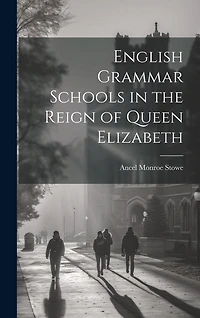 English Grammar Schools in the Reign of Queen Elizabeth
