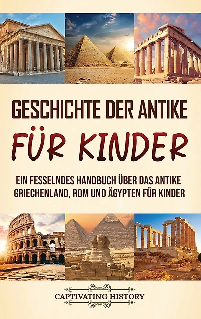 Geschichte der Antike für Kinder: Ein fesselndes Handbuch über das antike Griechenland, Rom und Ägypten für Kinder