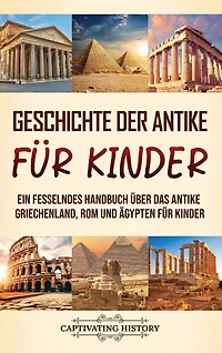 Geschichte der Antike für Kinder: Ein fesselndes Handbuch über das antike Griechenland, Rom und Ägypten für Kinder