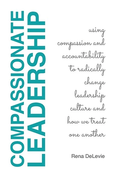 Compassionate Leadership; Using Compassion and Accountability to Radically Change Leadership Culture and How We Treat One Another