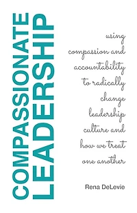 Compassionate Leadership; Using Compassion and Accountability to Radically Change Leadership Culture and How We Treat One Another