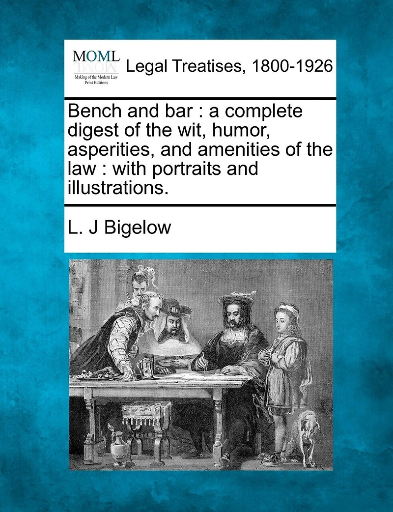 Bench and bar: a complete digest of the wit, humor, asperities, and amenities of the law: with portraits and illustrations.