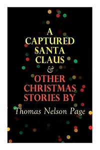 A Captured Santa Claus & Other Christmas Stories by Thomas Nelson Page: Christmas Specials Series