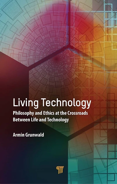 Living Technology: Philosophy And Ethics At The Crossroads Between Life Technology