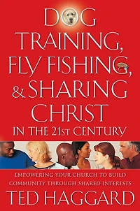 Dog Training, Fly Fishing, And Sharing Christ The 21st Century: Empowering Your Church To Build Community Through Shared Interests