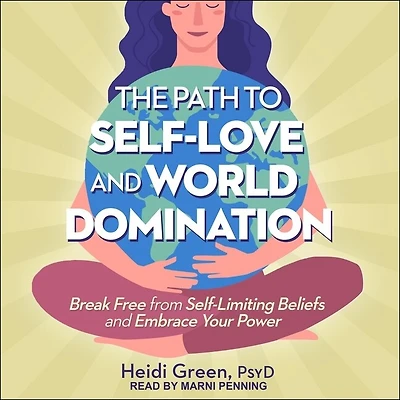 The Path to Self-Love and World Domination Lib/E: Break Free from Self-Limiting Beliefs Embrace Your Power