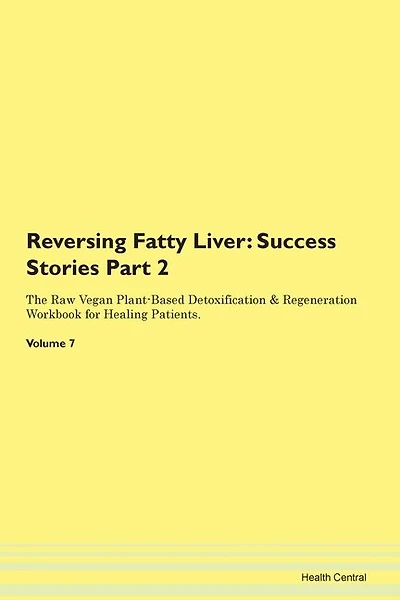 Reversing Fatty Liver: Success Stories Part 2 The Raw Vegan Plant-based Detoxification & Regeneration Workbook For Healing