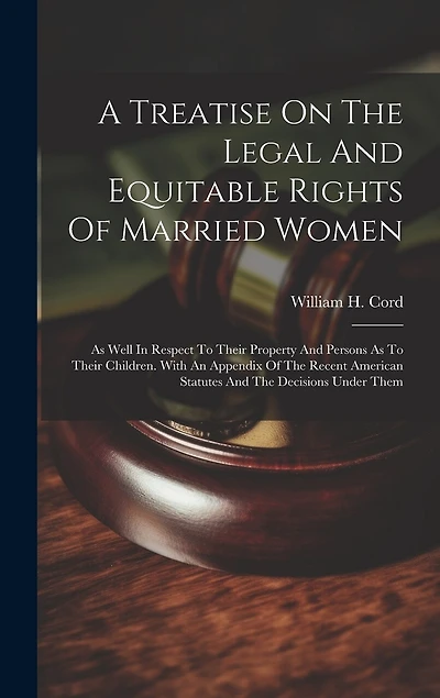 A Treatise On The Legal And Equitable Rights Of Married Women: As Well In Respect To Their Property And Persons As To Their Children. With An Appendix Of The Recent American Statutes And The Decisions Under Them