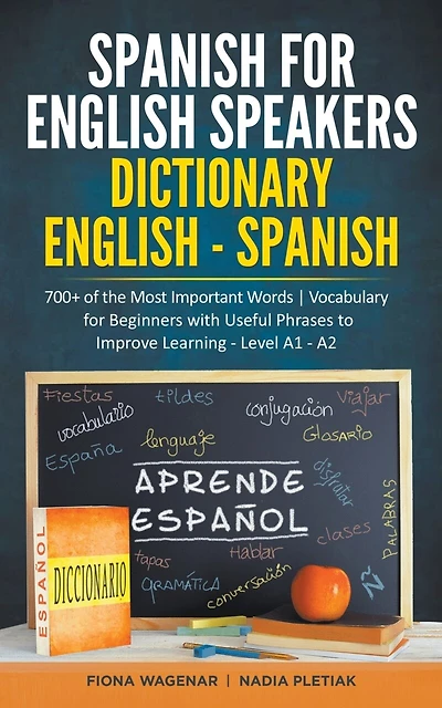 Spanish for English Speakers: Dictionary English - Spanish: 700+ of the Most Important Words / Vocabulary for Beginners with Useful Phrases to Improve Learning - Level A1 - A2